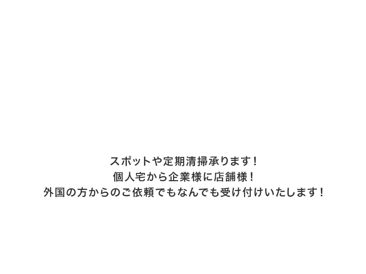 スポットや定期清掃承ります！個人宅から企業様に店舗様！外国の方からのご依頼でもなんでも受け付けいたします！